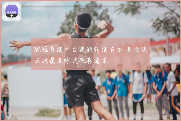 欧冠直播平台更新转播安排 多场焦点战覆盖球迷观赛需求