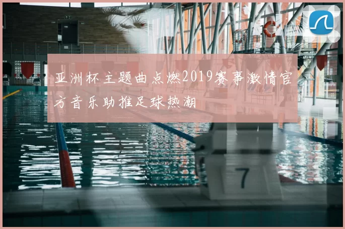 亚洲杯主题曲点燃2019赛事激情官方音乐助推足球热潮