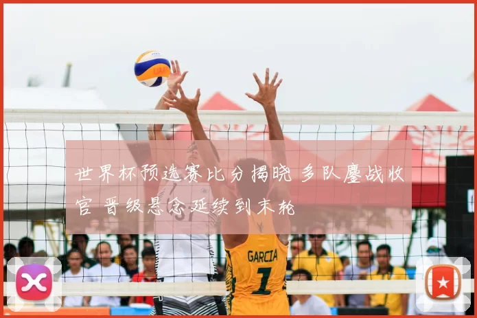 世界杯预选赛比分揭晓 多队鏖战收官 晋级悬念延续到末轮