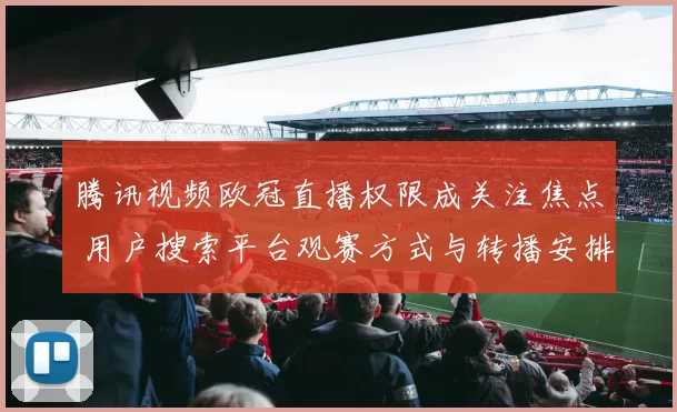 腾讯视频欧冠直播权限成关注焦点 用户搜索平台观赛方式与转播安排