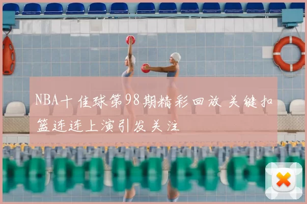 NBA十佳球第98期精彩回放 关键扣篮连连上演引发关注