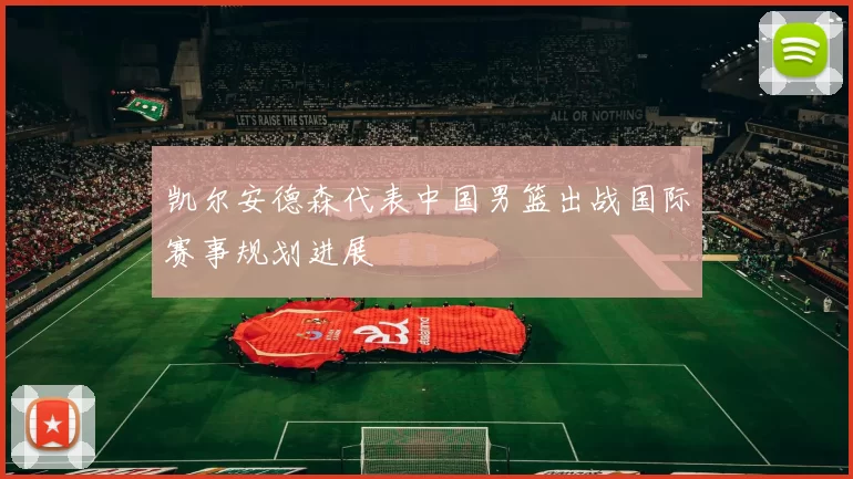 凯尔安德森代表中国男篮出战国际赛事规划进展