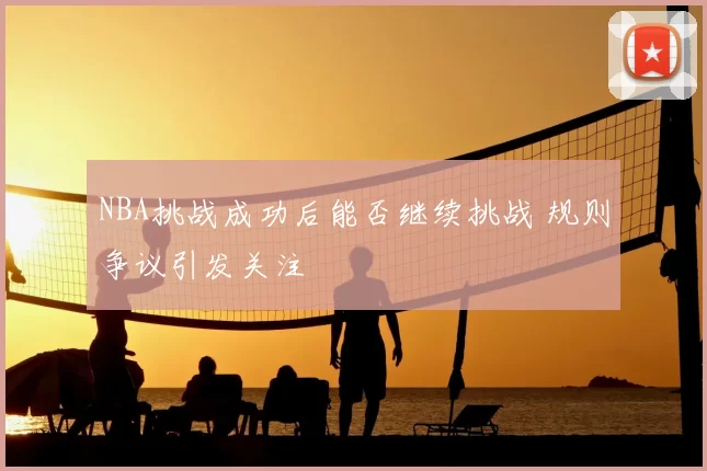 NBA挑战成功后能否继续挑战 规则争议引发关注