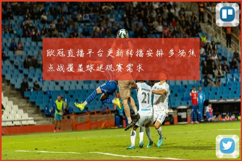 欧冠直播平台更新转播安排 多场焦点战覆盖球迷观赛需求