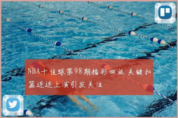 NBA十佳球第98期精彩回放 关键扣篮连连上演引发关注