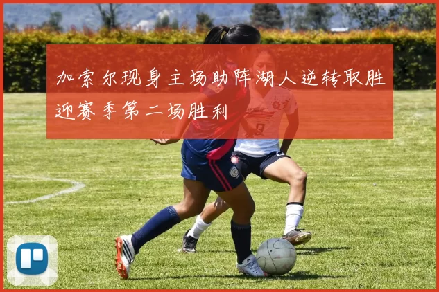 加索尔现身主场助阵湖人逆转取胜迎赛季第二场胜利