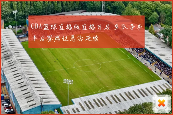 CBA篮球直播线直播开启 多队争夺季后赛席位悬念延续