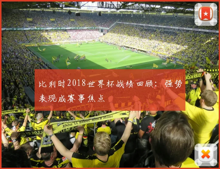 比利时2018世界杯战绩回顾:强势表现成赛事焦点