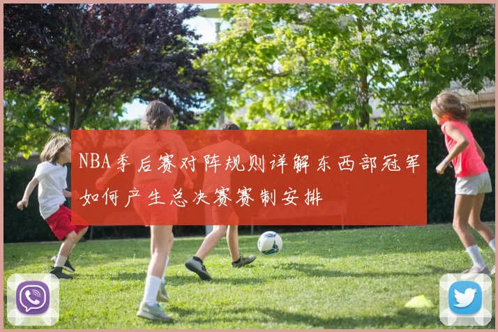 NBA季后赛对阵规则详解东西部冠军如何产生总决赛赛制安排