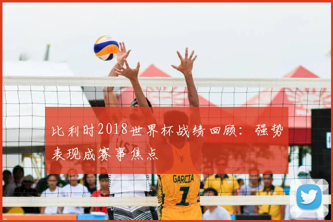比利时2018世界杯战绩回顾:强势表现成赛事焦点