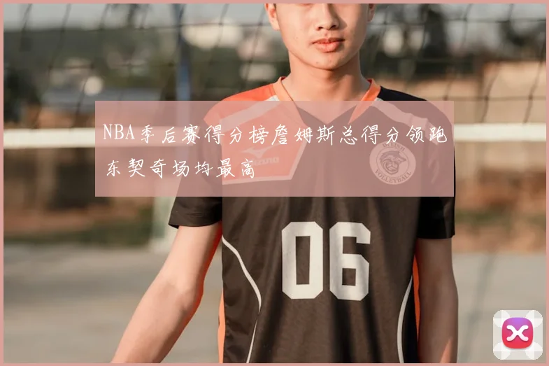 NBA季后赛得分榜詹姆斯总得分领跑东契奇场均最高