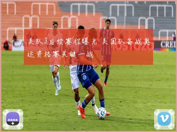 美队3后续赛程曝光 美国队备战奥运资格赛关键一战