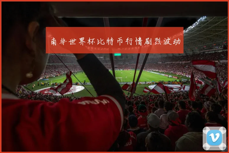南非世界杯比特币行情剧烈波动