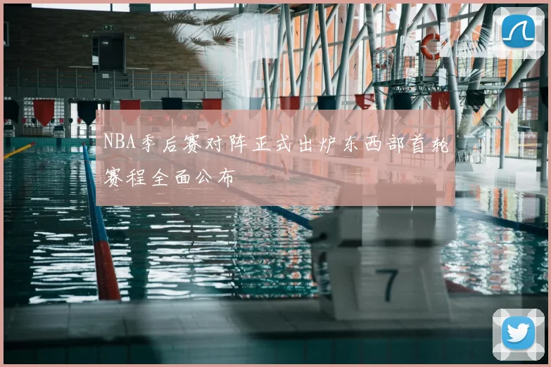 NBA季后赛对阵正式出炉东西部首轮赛程全面公布