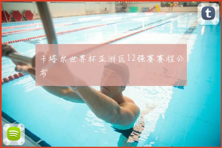 卡塔尔世界杯亚洲区12强赛赛程公布