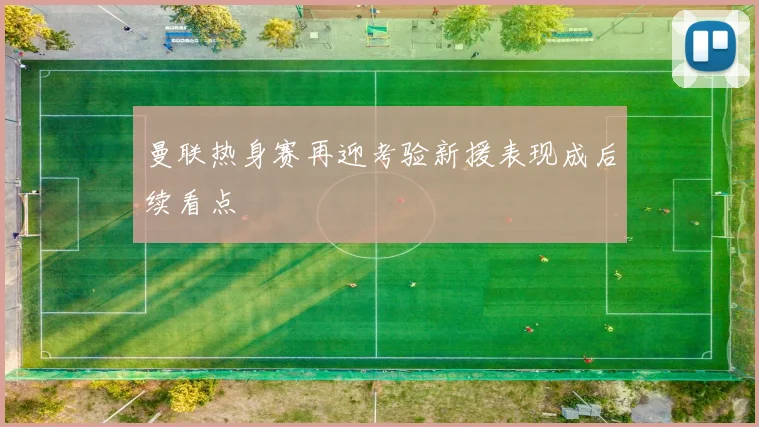 曼联热身赛再迎考验新援表现成后续看点