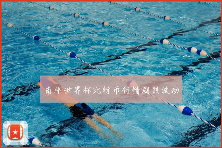 南非世界杯比特币行情剧烈波动
