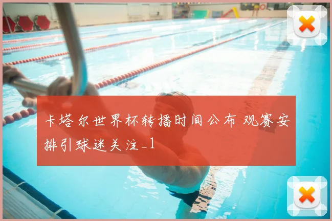 卡塔尔世界杯转播时间公布 观赛安排引球迷关注_1