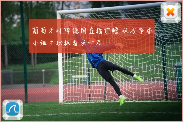 葡萄牙对阵德国直播前瞻 双方争夺小组主动权看点十足