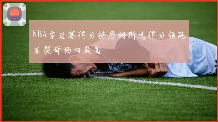 NBA季后赛得分榜詹姆斯总得分领跑东契奇场均最高
