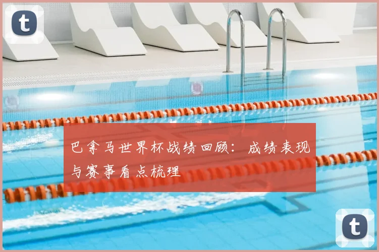 巴拿马世界杯战绩回顾:成绩表现与赛事看点梳理